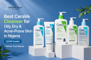 Best CeraVe Cleanser for Oily, Dry & Acne-Prone Skin in Nigeria (2026 Guide) | Perfect Trust Beauty